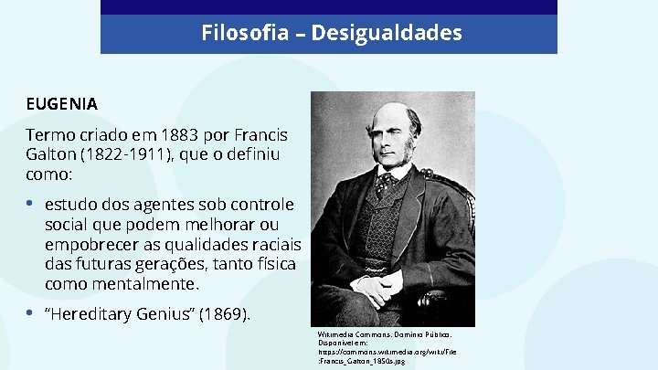 Filosofia – Desigualdades EUGENIA Termo criado em 1883 por Francis Galton (1822 -1911), que