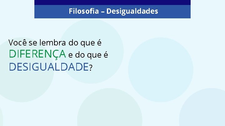 Filosofia – Desigualdades Você se lembra do que é DIFERENÇA e do que é