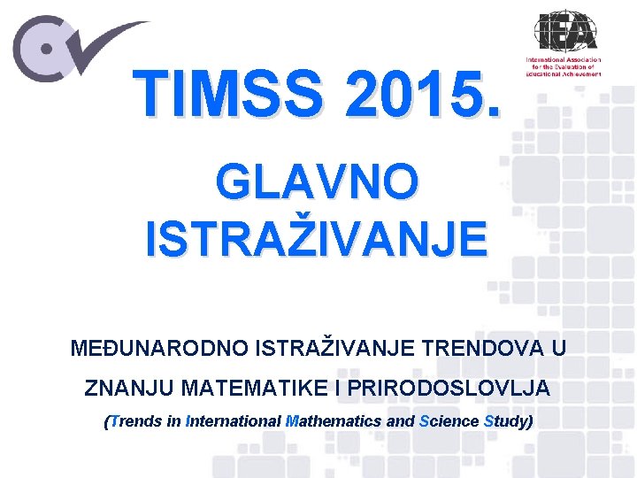 TIMSS 2015. GLAVNO ISTRAŽIVANJE MEĐUNARODNO ISTRAŽIVANJE TRENDOVA U ZNANJU MATEMATIKE I PRIRODOSLOVLJA (Trends in