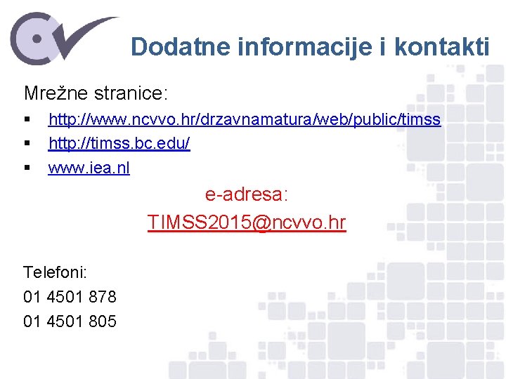 Dodatne informacije i kontakti Mrežne stranice: § § § http: //www. ncvvo. hr/drzavnamatura/web/public/timss http: