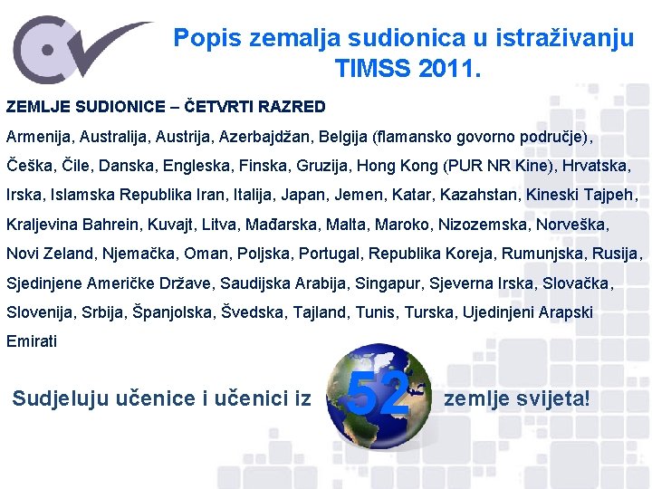 Popis zemalja sudionica u istraživanju TIMSS 2011. ZEMLJE SUDIONICE – ČETVRTI RAZRED Armenija, Australija,