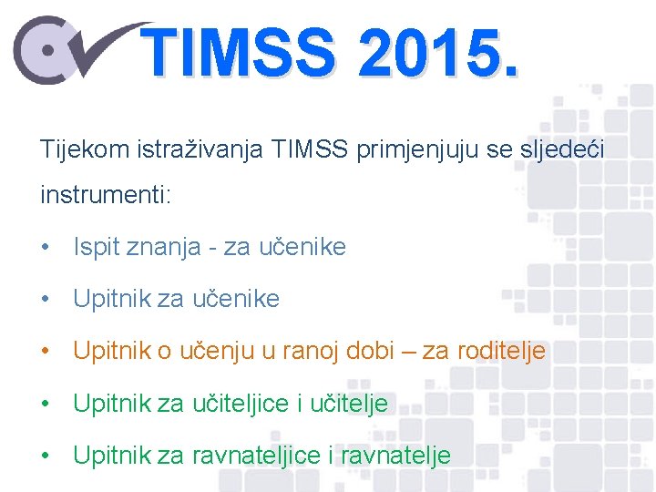 TIMSS 2015. Tijekom istraživanja TIMSS primjenjuju se sljedeći instrumenti: • Ispit znanja - za
