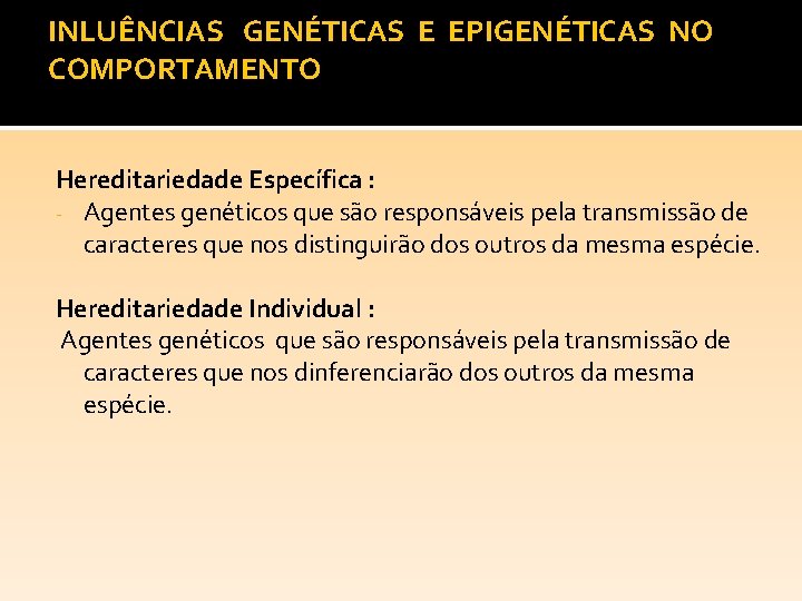 INLUÊNCIAS GENÉTICAS E EPIGENÉTICAS NO COMPORTAMENTO Hereditariedade Específica : - Agentes genéticos que são