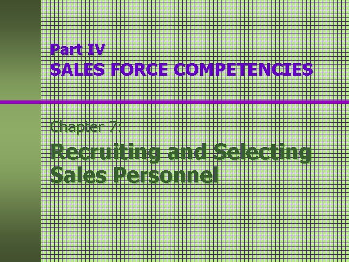 Part IV SALES FORCE COMPETENCIES Chapter 7: Recruiting and Selecting Sales Personnel 