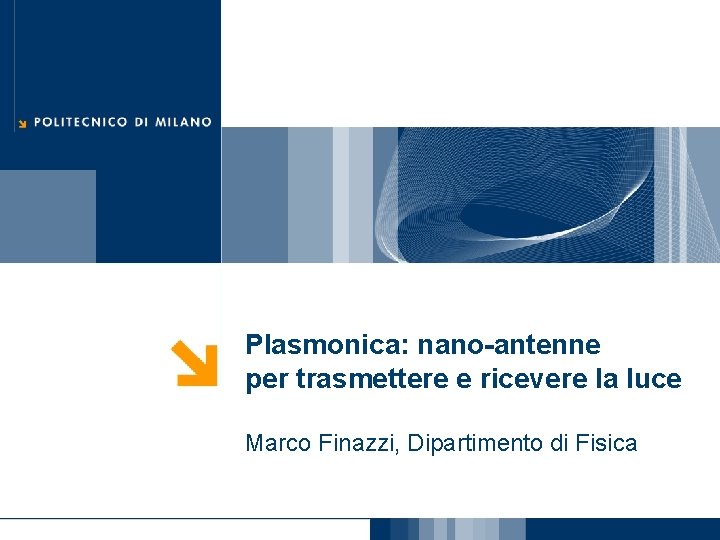 Plasmonica: nano-antenne per trasmettere e ricevere la luce Marco Finazzi, Dipartimento di Fisica 