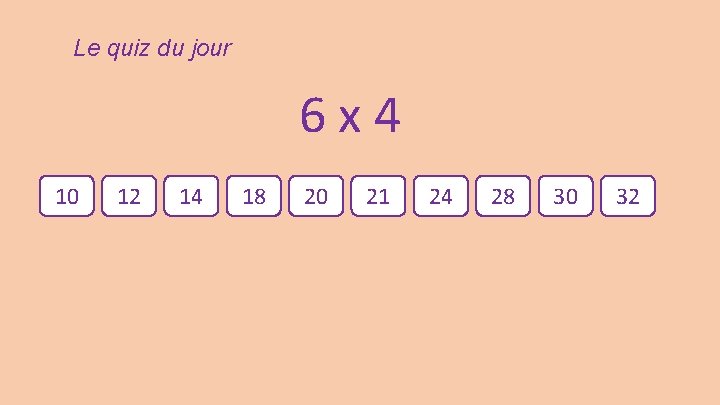 Le quiz du jour 6 x 4 10 12 14 18 20 21 24