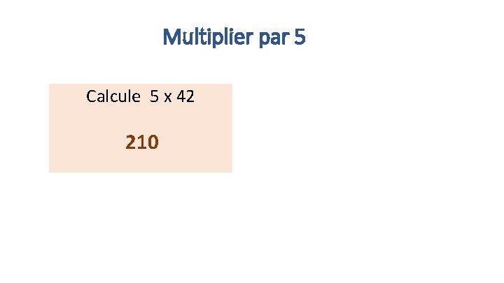 Multiplier par 5 Calcule 5 x 42 210 