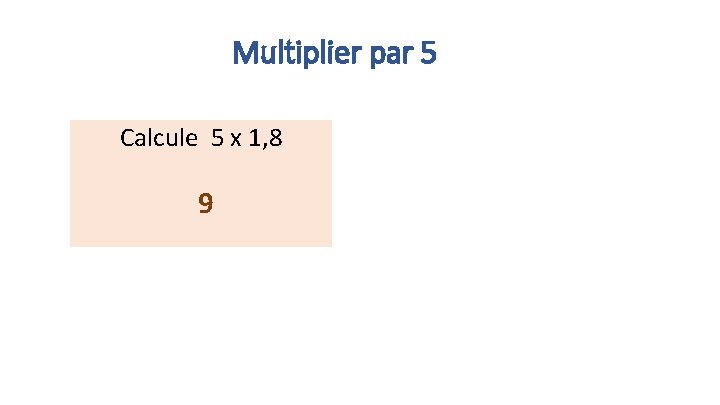 Multiplier par 5 Calcule 5 x 1, 8 9 