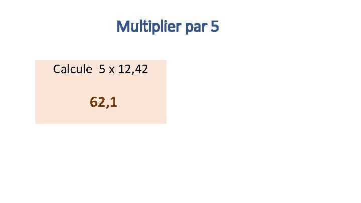 Multiplier par 5 Calcule 5 x 12, 42 62, 1 
