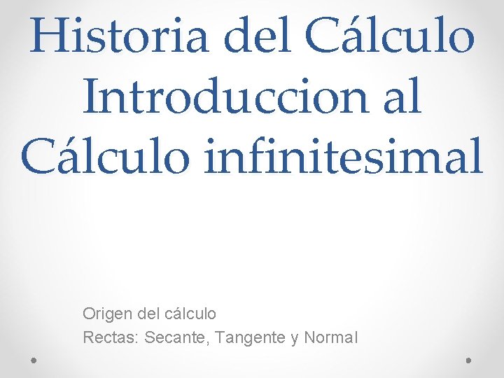Historia del Cálculo Introduccion al Cálculo infinitesimal Origen del cálculo Rectas: Secante, Tangente y
