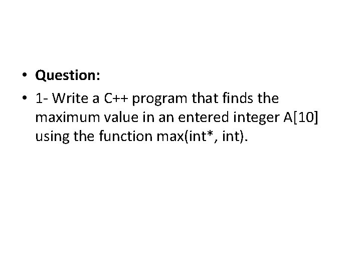  • Question: • 1 - Write a C++ program that finds the maximum