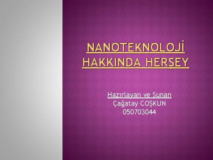 NANOTEKNOLOJİ HAKKINDA HERŞEY Hazırlayan ve Sunan Çağatay COŞKUN 050703044 