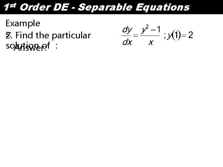 1 st Order DE - Separable Equations Example s: 2. Find the particular solution