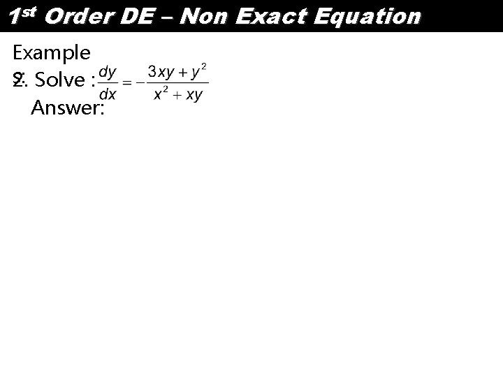 1 st Order DE – Non Exact Equation Example s: 2. Solve : Answer: