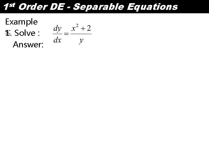 1 st Order DE - Separable Equations Example s: 1. Solve : Answer: 