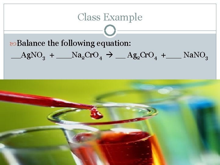 Class Example Balance the following equation: __Ag. NO 3 + ___Na 2 Cr. O