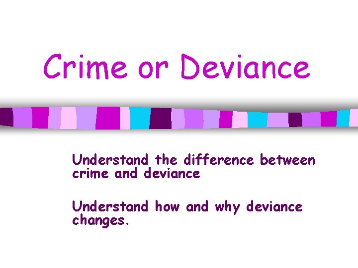 Crime or Deviance Understand the difference between crime and deviance Understand how and why