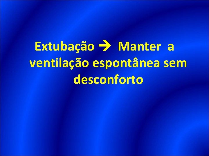 Extubação Manter a ventilação espontânea sem desconforto 