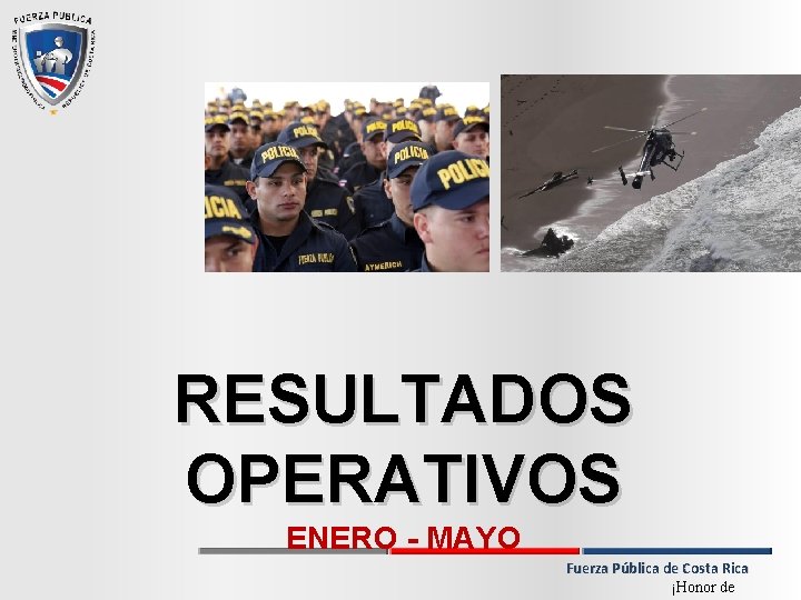 RESULTADOS OPERATIVOS ENERO - MAYO Fuerza Pública de Costa Rica ¡Honor de 