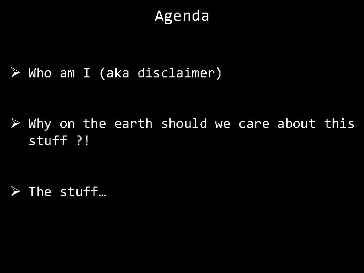 Agenda Ø Who am I (aka disclaimer) Ø Why on the earth should we