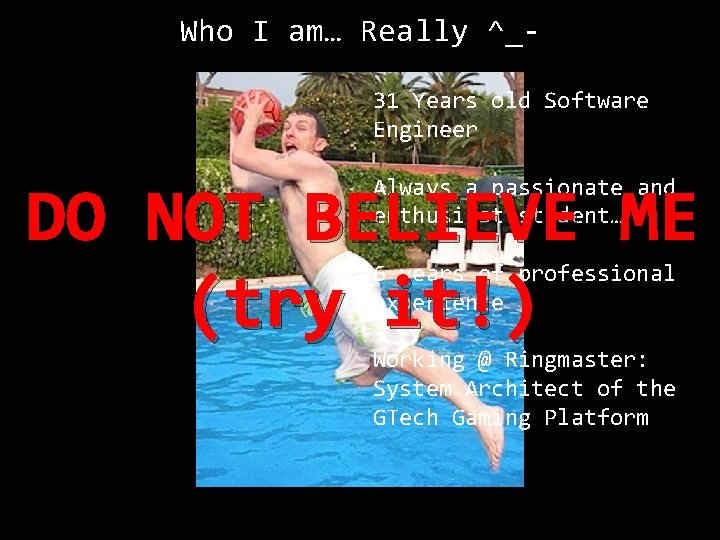 Who I am… Really ^_31 Years old Software Engineer Always a passionate and enthusiast