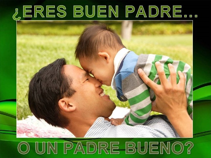 ¿ERES BUEN PADRE… O UN PADRE BUENO? 