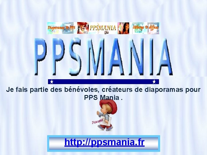 Je fais partie des bénévoles, créateurs de diaporamas pour PPS Mania. http: //ppsmania. fr