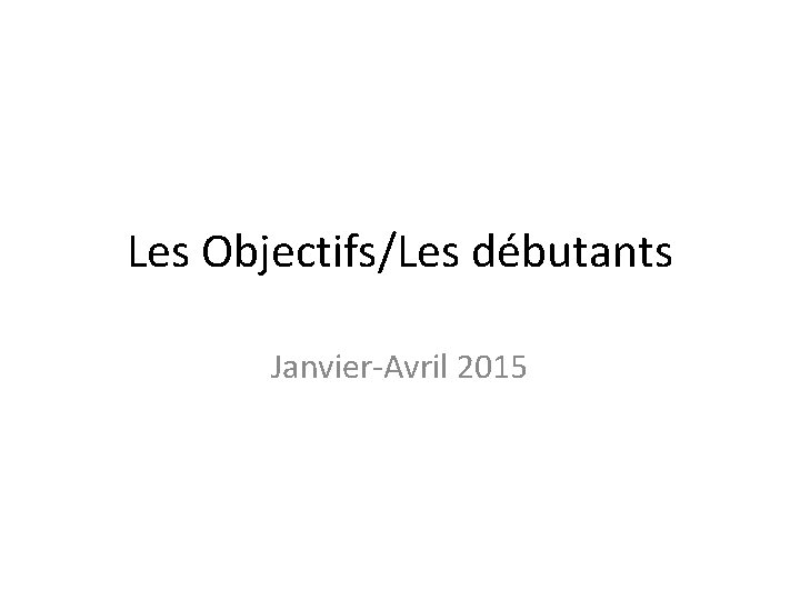 Les Objectifs/Les débutants Janvier-Avril 2015 