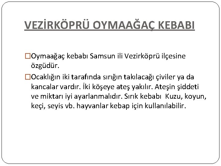 VEZİRKÖPRÜ OYMAAĞAÇ KEBABI �Oymaağaç kebabı Samsun ili Vezirköprü ilçesine özgüdür. �Ocaklığın iki tarafında sırığın