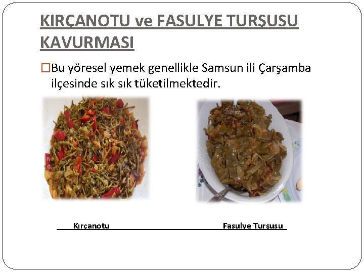 KIRÇANOTU ve FASULYE TURŞUSU KAVURMASI �Bu yöresel yemek genellikle Samsun ili Çarşamba ilçesinde sık