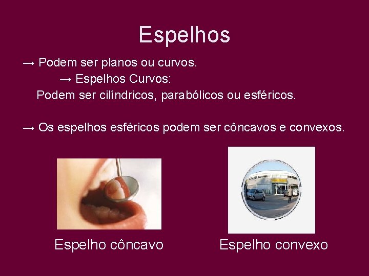 Espelhos → Podem ser planos ou curvos. → Espelhos Curvos: Podem ser cilíndricos, parabólicos