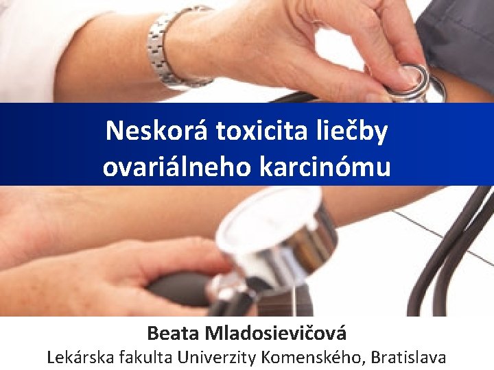 Neskorá toxicita liečby ovariálneho karcinómu Beata Mladosievičová Lekárska fakulta Univerzity Komenského, Bratislava 