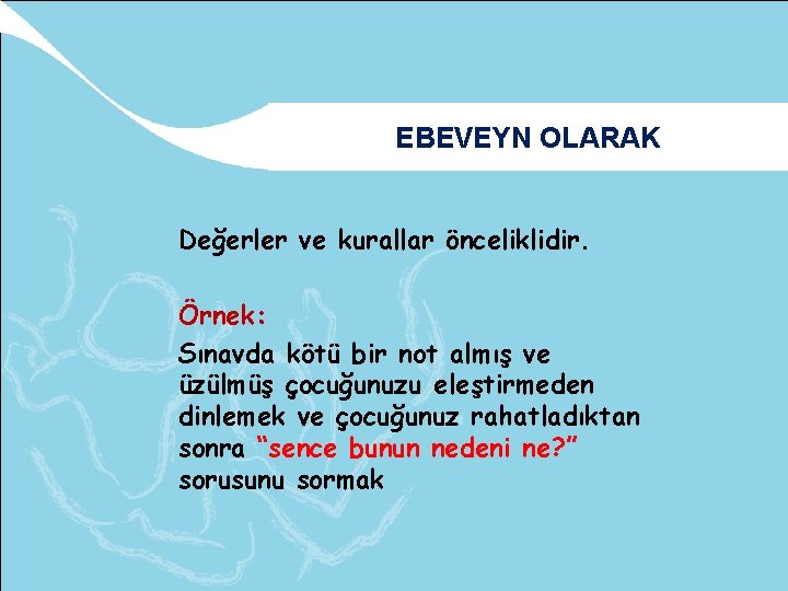 EBEVEYN OLARAK Değerler ve kurallar önceliklidir. Örnek: Sınavda kötü bir not almış ve üzülmüş