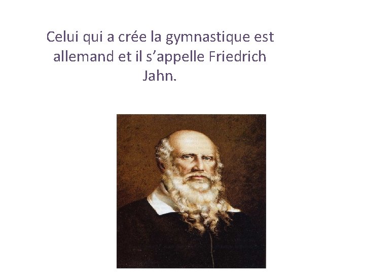 Celui qui a crée la gymnastique est allemand et il s’appelle Friedrich Jahn. 