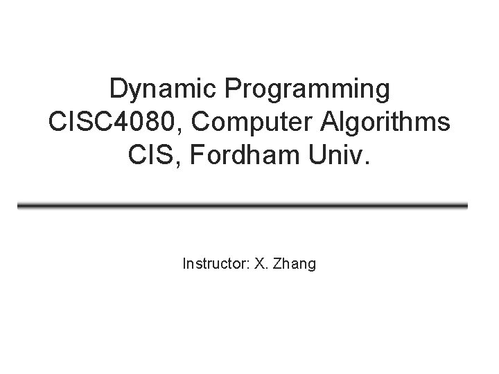 Dynamic Programming CISC 4080, Computer Algorithms CIS, Fordham Univ. Instructor: X. Zhang 
