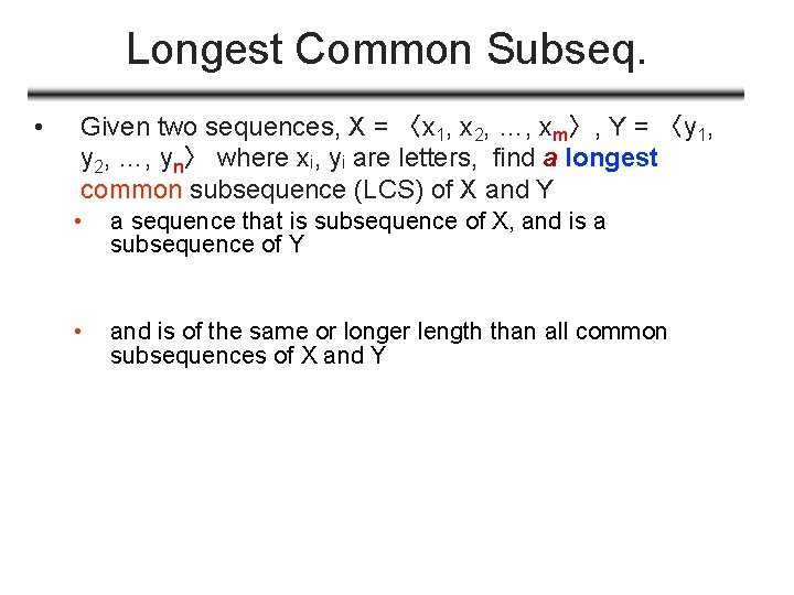Longest Common Subseq. • Given two sequences, X = 〈x 1, x 2, …,