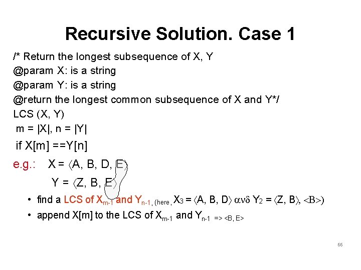 Recursive Solution. Case 1 /* Return the longest subsequence of X, Y @param X: