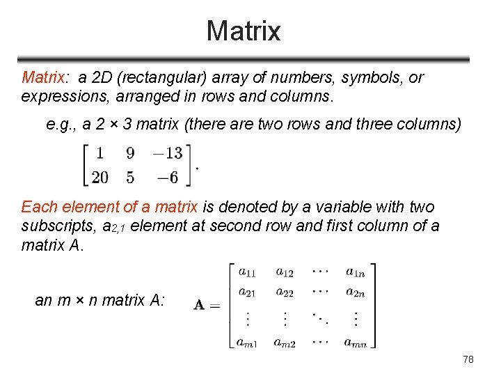 Matrix: a 2 D (rectangular) array of numbers, symbols, or expressions, arranged in rows