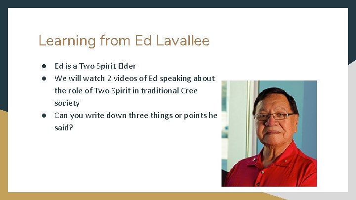 Learning from Ed Lavallee ● Ed is a Two Spirit Elder ● We will