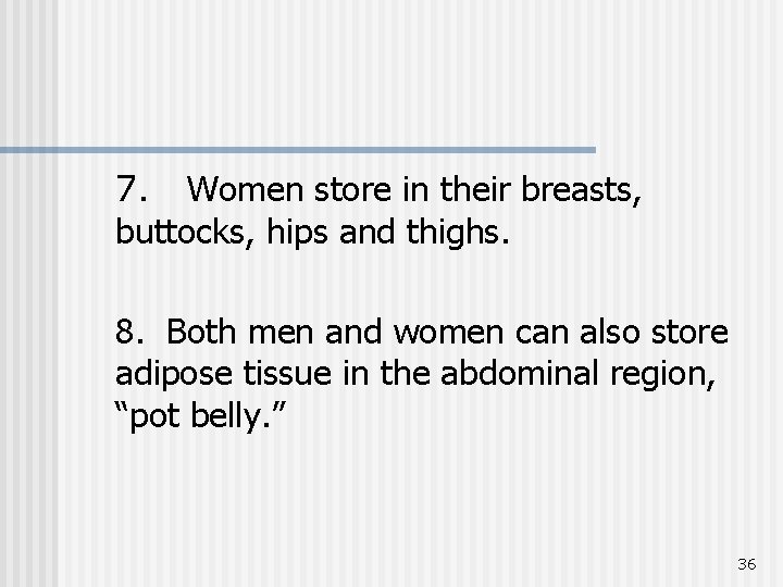 7. Women store in their breasts, buttocks, hips and thighs. 8. Both men and