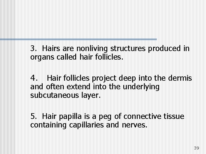 3. Hairs are nonliving structures produced in organs called hair follicles. 4. Hair follicles