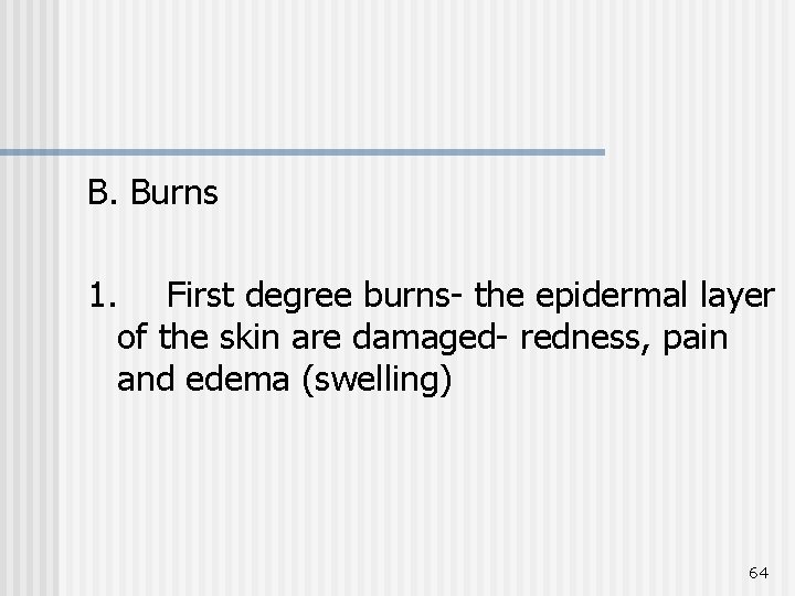 B. Burns 1. First degree burns- the epidermal layer of the skin are damaged-