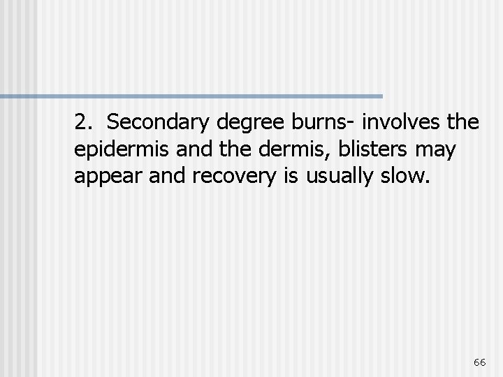 2. Secondary degree burns- involves the epidermis and the dermis, blisters may appear and