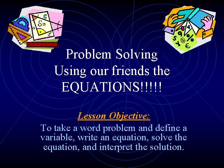 Problem Solving Using our friends the EQUATIONS!!!!! Lesson Objective: To take a word problem