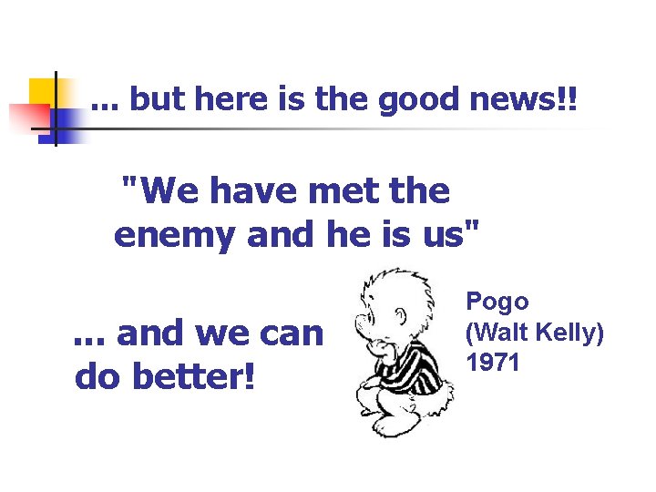 . . . but here is the good news!! "We have met the enemy