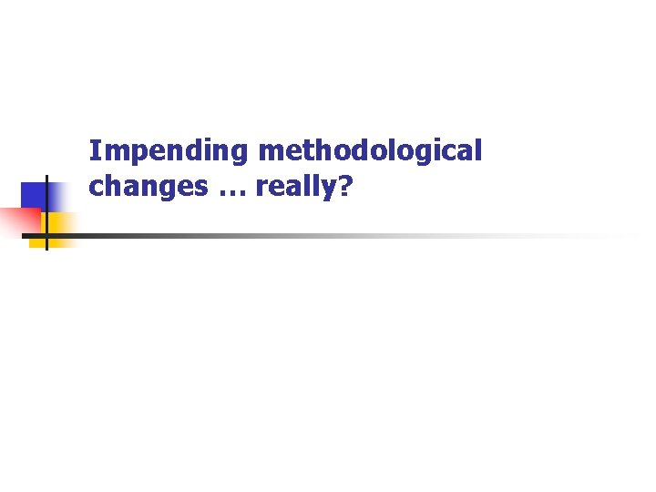 Impending methodological changes … really? 