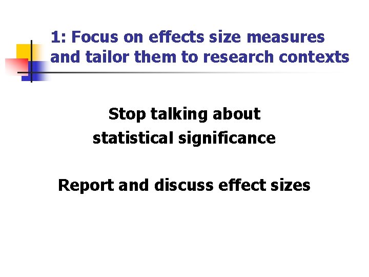 1: Focus on effects size measures and tailor them to research contexts Stop talking