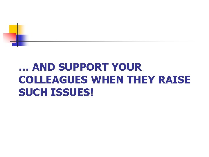 … AND SUPPORT YOUR COLLEAGUES WHEN THEY RAISE SUCH ISSUES! 