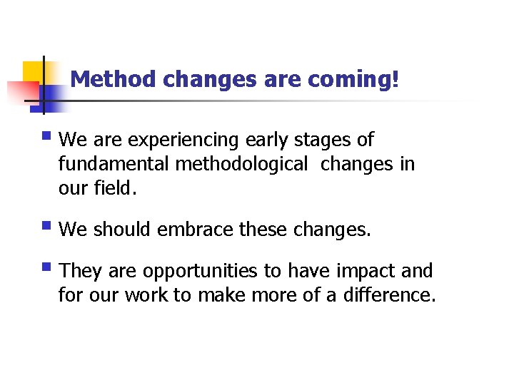Method changes are coming! § We are experiencing early stages of fundamental methodological changes