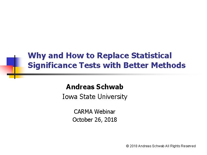 Why and How to Replace Statistical Significance Tests with Better Methods Andreas Schwab Iowa